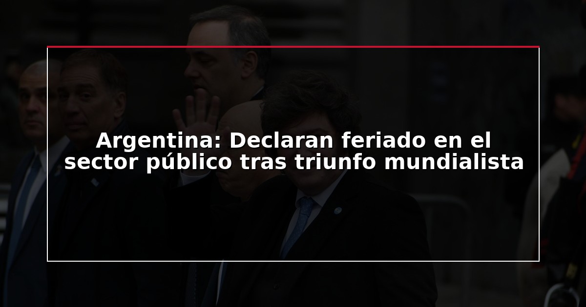 Argentina: Declaran feriado en el sector público tras triunfo mundialista