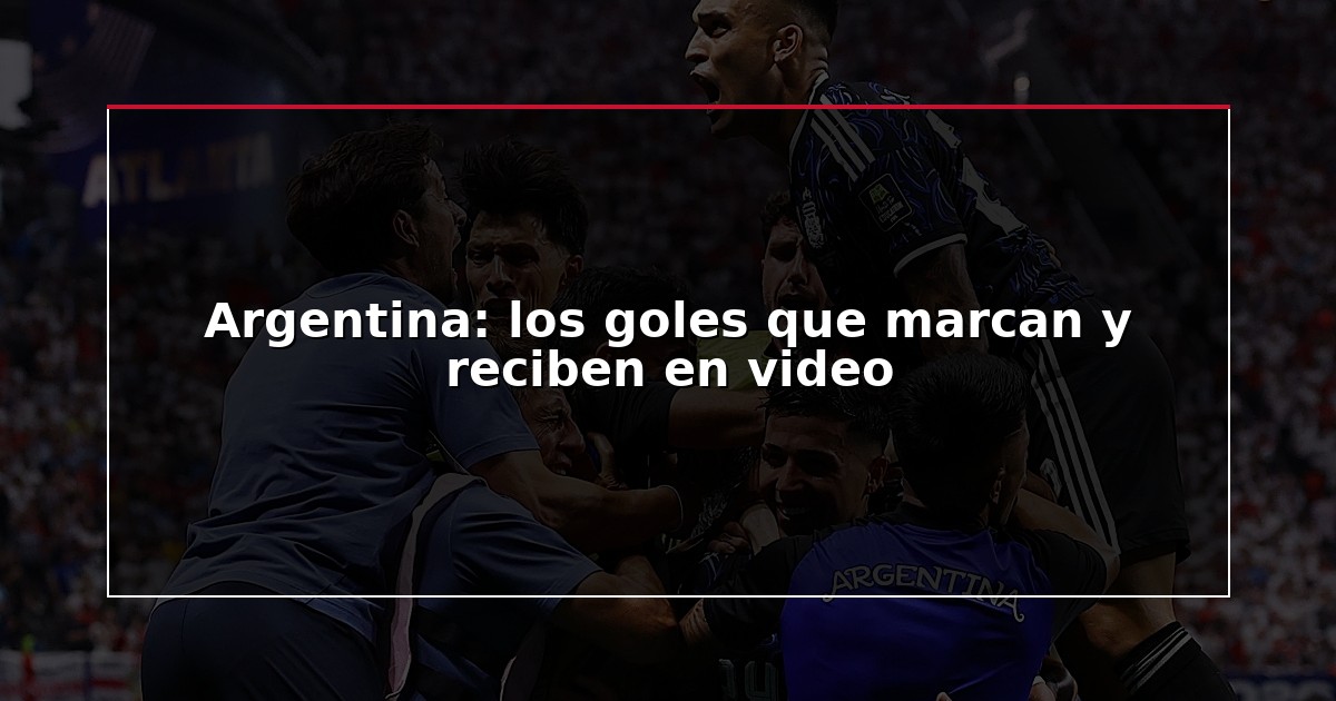 Argentina: los goles que marcan y reciben en video