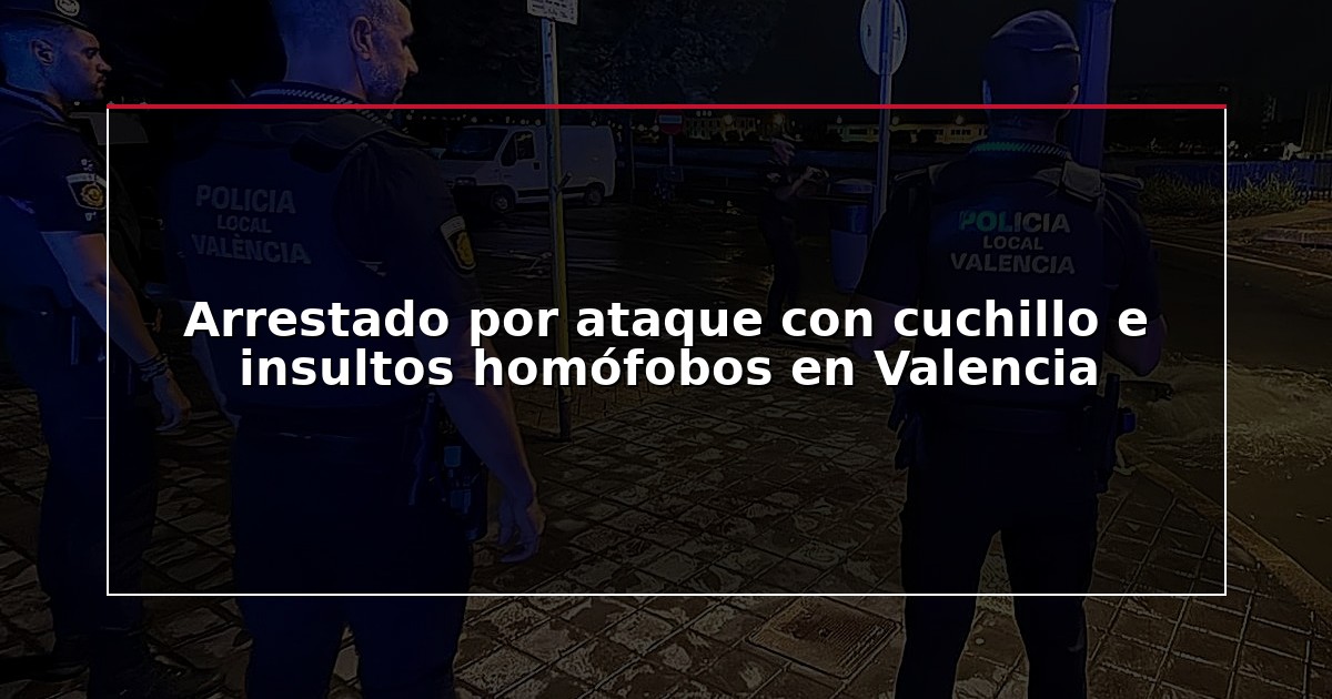 Arrestado por ataque con cuchillo e insultos homófobos en Valencia
