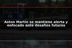 Aston Martin se mantiene alerta y enfocado ante desafíos futuros