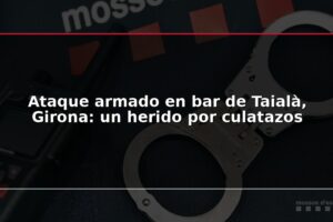 Ataque armado en bar de Taialà, Girona: un herido por culatazos