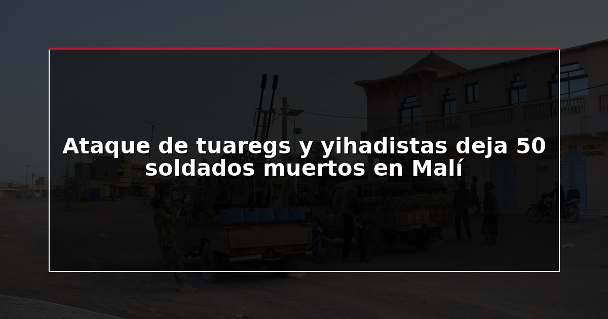 Ataque de tuaregs y yihadistas deja 50 soldados muertos en Malí