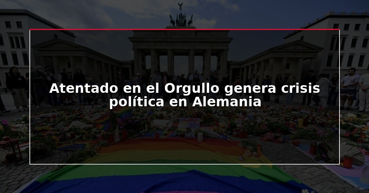 Atentado en el Orgullo genera crisis política en Alemania