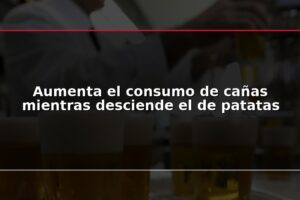 Aumenta el consumo de cañas mientras desciende el de patatas