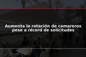 Aumenta la rotación de camareros pese a récord de solicitudes