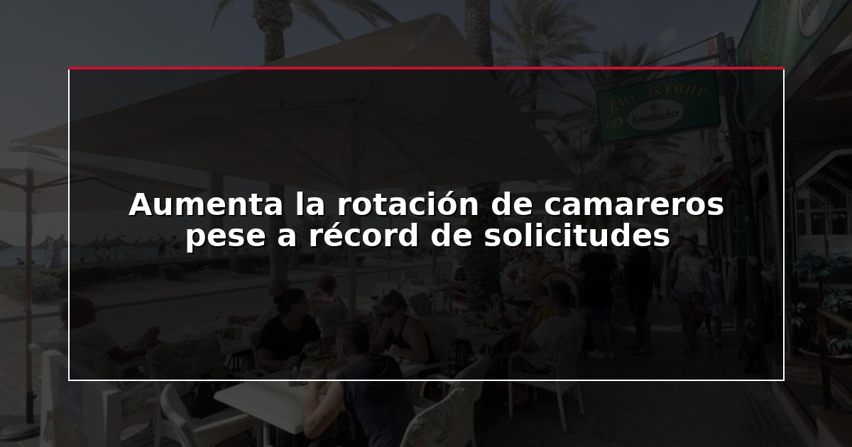 Aumenta la rotación de camareros pese a récord de solicitudes
