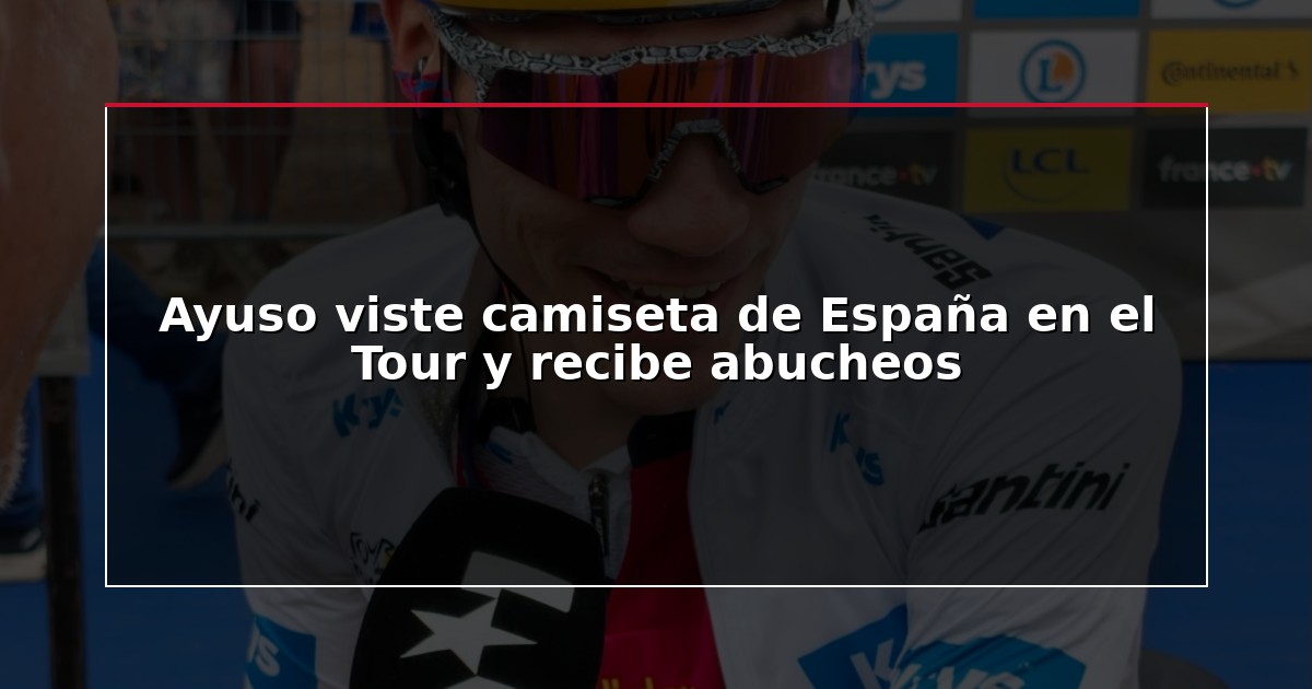 Ayuso viste camiseta de España en el Tour y recibe abucheos