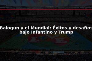 Balogun y el Mundial: Éxitos y desafíos bajo Infantino y Trump