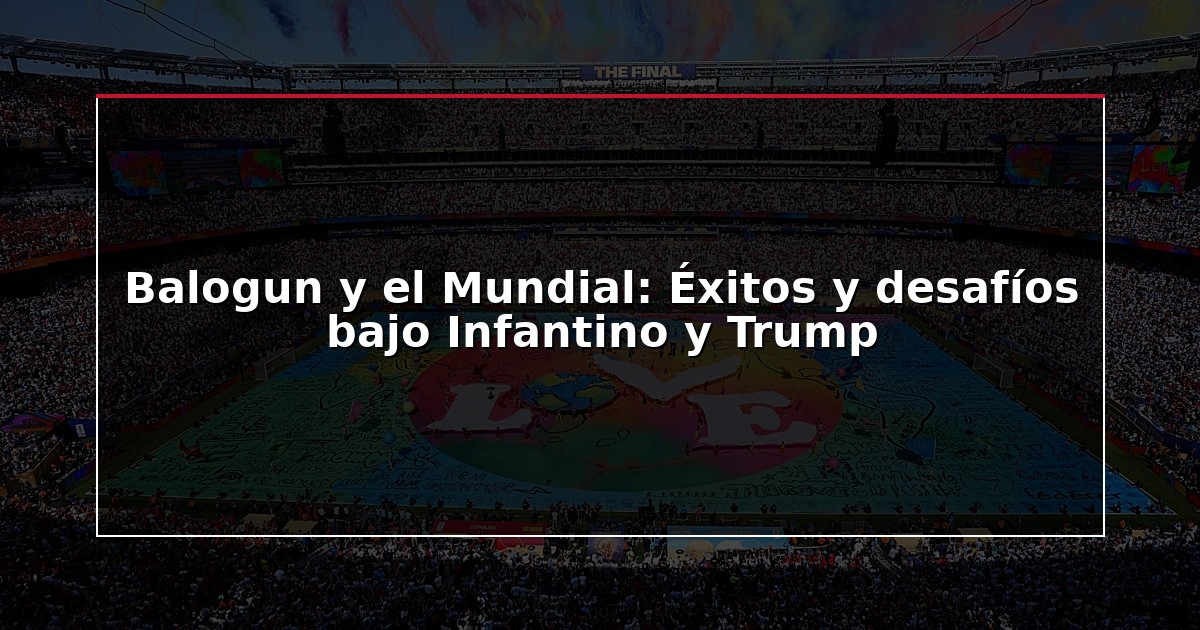 Balogun y el Mundial: Éxitos y desafíos bajo Infantino y Trump