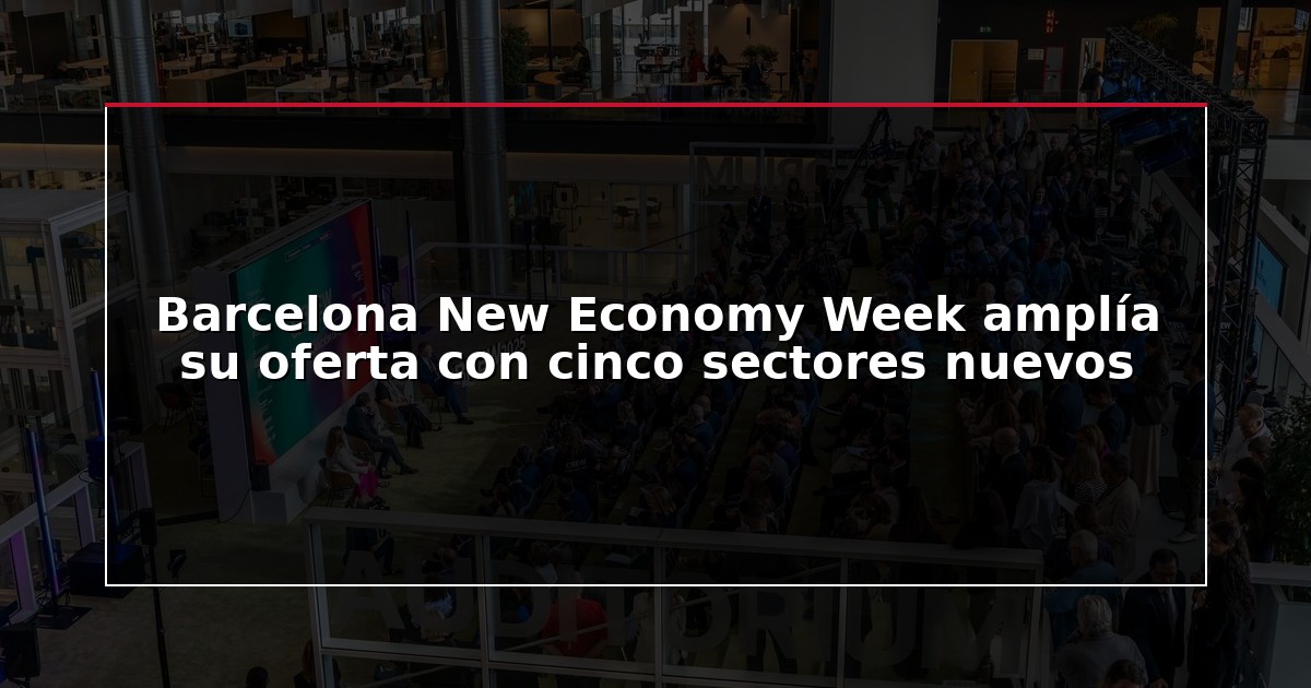 Barcelona New Economy Week amplía su oferta con cinco sectores nuevos