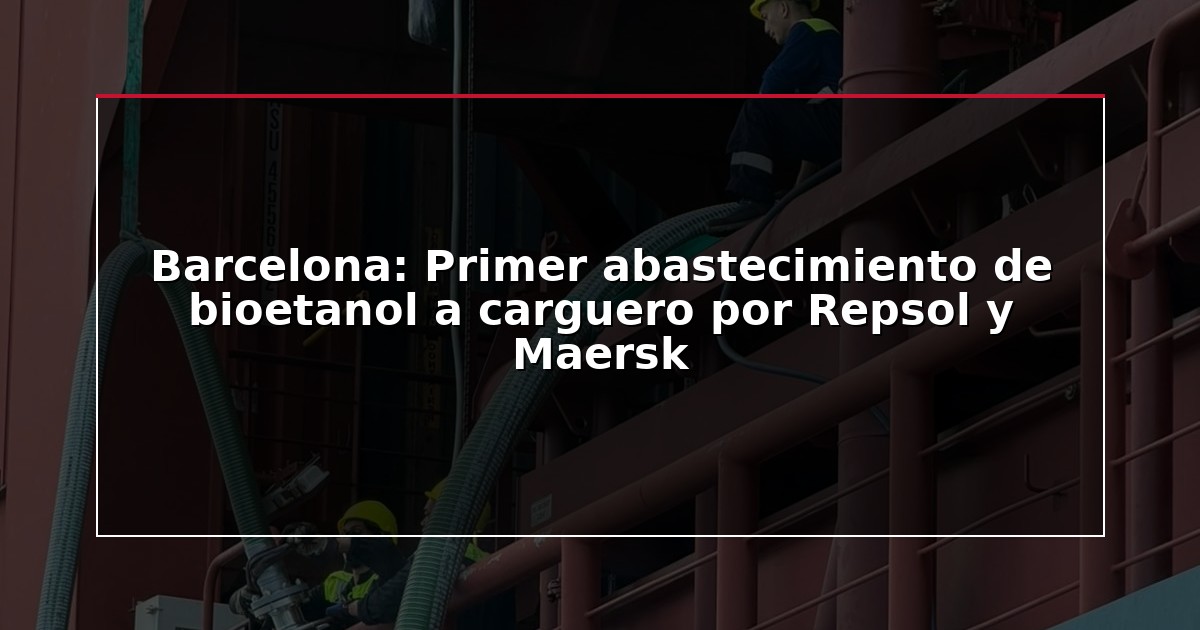 Barcelona: Primer abastecimiento de bioetanol a carguero por Repsol y Maersk