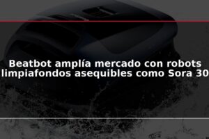 Beatbot amplía mercado con robots limpiafondos asequibles como Sora 30