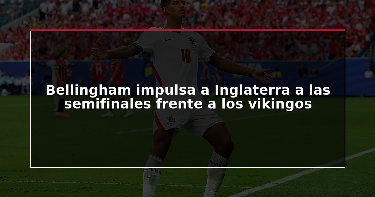 Bellingham impulsa a Inglaterra a las semifinales frente a los vikingos