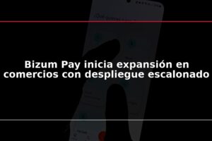 Bizum Pay inicia expansión en comercios con despliegue escalonado