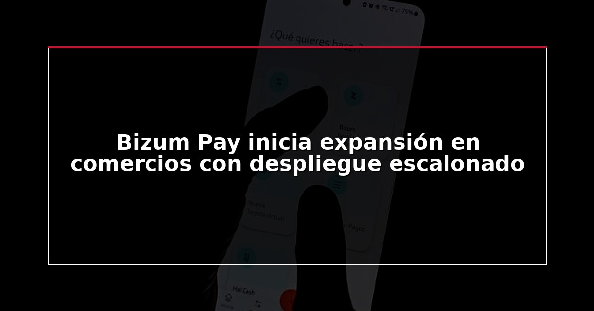 Bizum Pay inicia expansión en comercios con despliegue escalonado