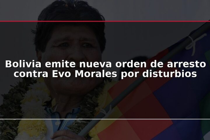 Bolivia emite nueva orden de arresto contra Evo Morales por disturbios
