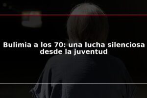 Bulimia a los 70: una lucha silenciosa desde la juventud