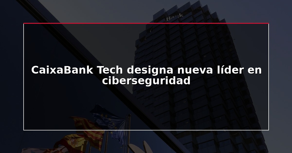 CaixaBank Tech designa nueva líder en ciberseguridad