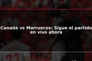 Canadá vs Marruecos: Sigue el partido en vivo ahora