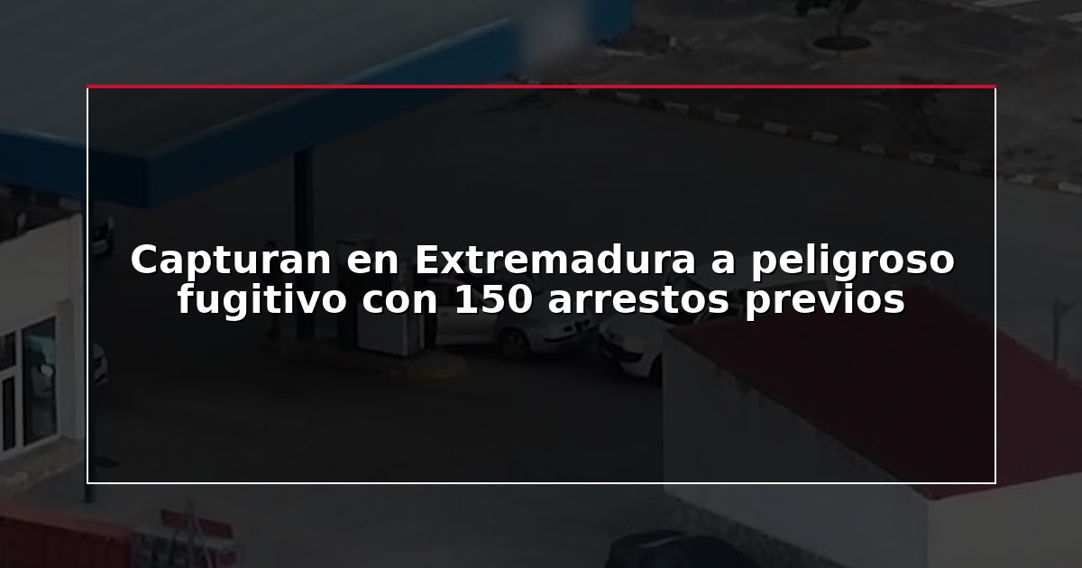 Capturan en Extremadura a peligroso fugitivo con 150 arrestos previos