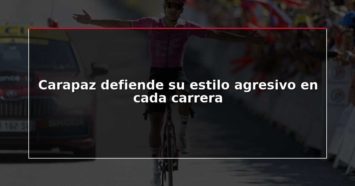 Carapaz defiende su estilo agresivo en cada carrera