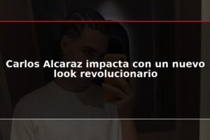 Carlos Alcaraz impacta con un nuevo look revolucionario