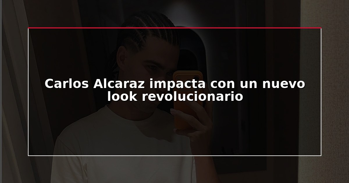 Carlos Alcaraz impacta con un nuevo look revolucionario