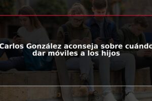 Carlos González aconseja sobre cuándo dar móviles a los hijos