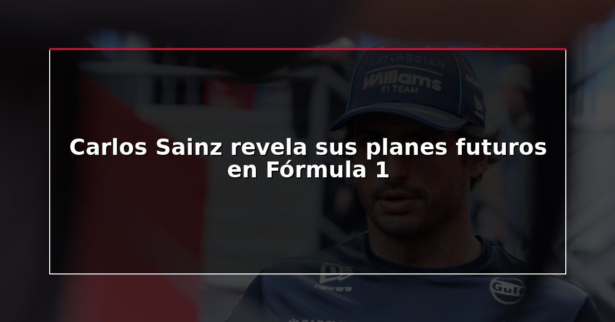 Carlos Sainz revela sus planes futuros en Fórmula 1
