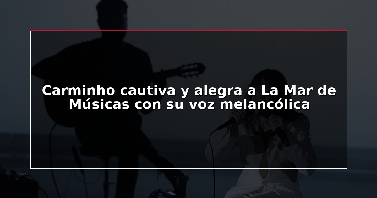 Carminho cautiva y alegra a La Mar de Músicas con su voz melancólica