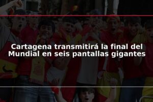 Cartagena transmitirá la final del Mundial en seis pantallas gigantes