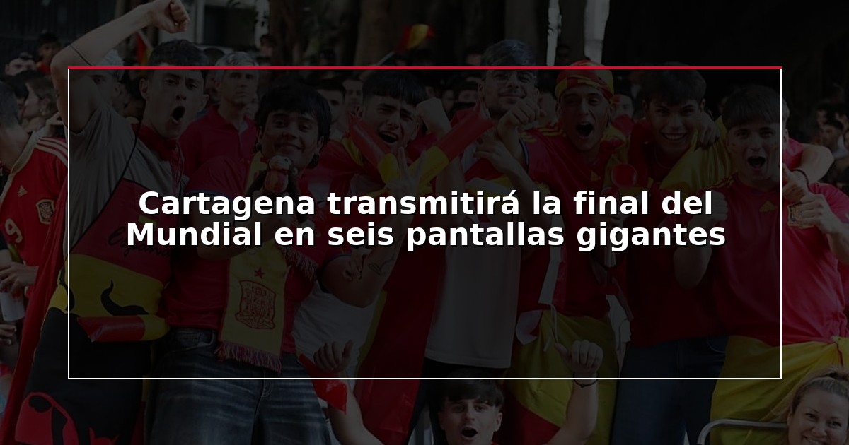 Cartagena transmitirá la final del Mundial en seis pantallas gigantes