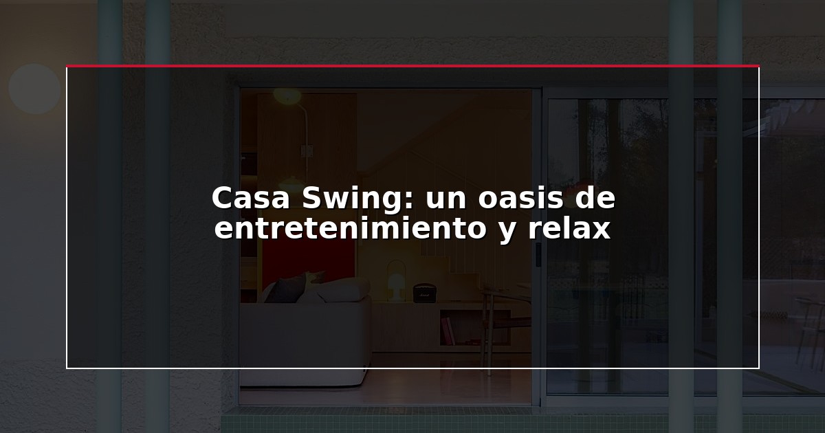 Casa Swing: un oasis de entretenimiento y relax
