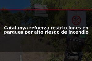 Catalunya refuerza restricciones en parques por alto riesgo de incendio