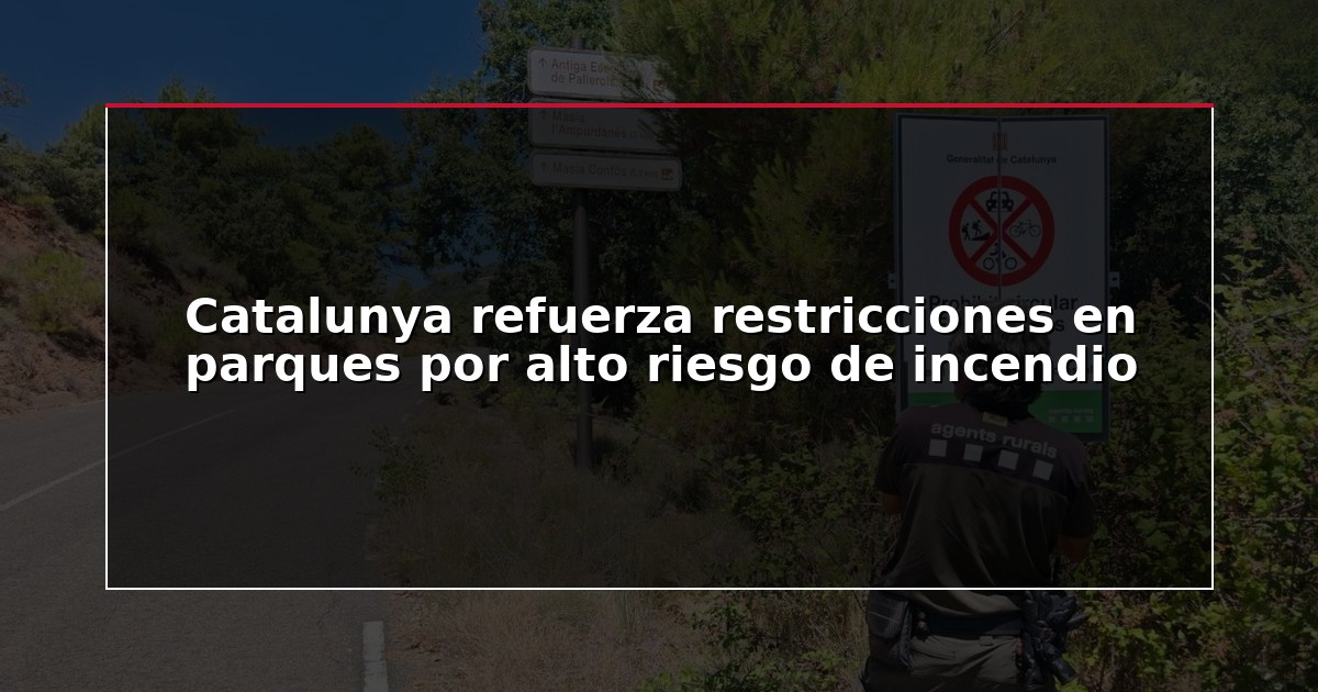 Catalunya refuerza restricciones en parques por alto riesgo de incendio