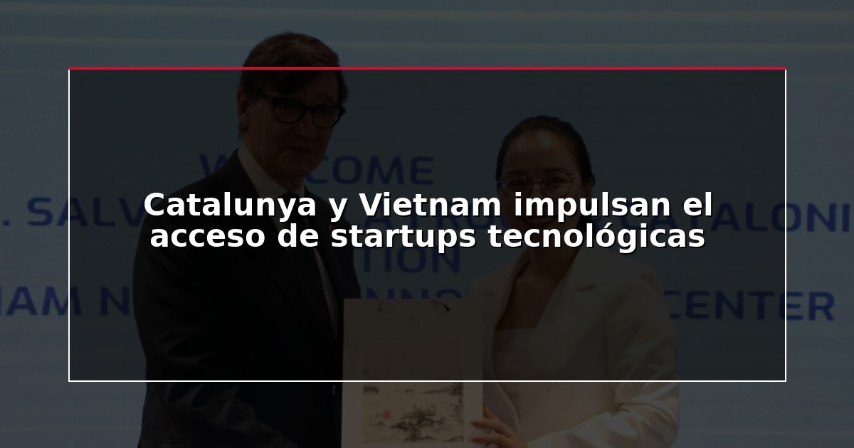 Catalunya y Vietnam impulsan el acceso de startups tecnológicas