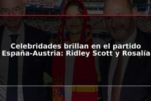 Celebridades brillan en el partido España-Austria: Ridley Scott y Rosalía
