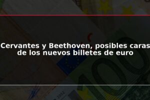 Cervantes y Beethoven, posibles caras de los nuevos billetes de euro
