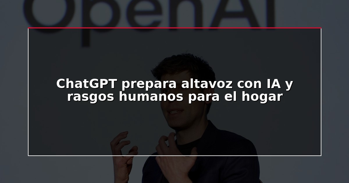 ChatGPT prepara altavoz con IA y rasgos humanos para el hogar