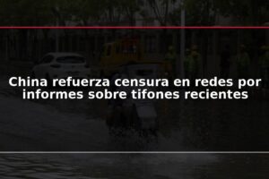 China refuerza censura en redes por informes sobre tifones recientes
