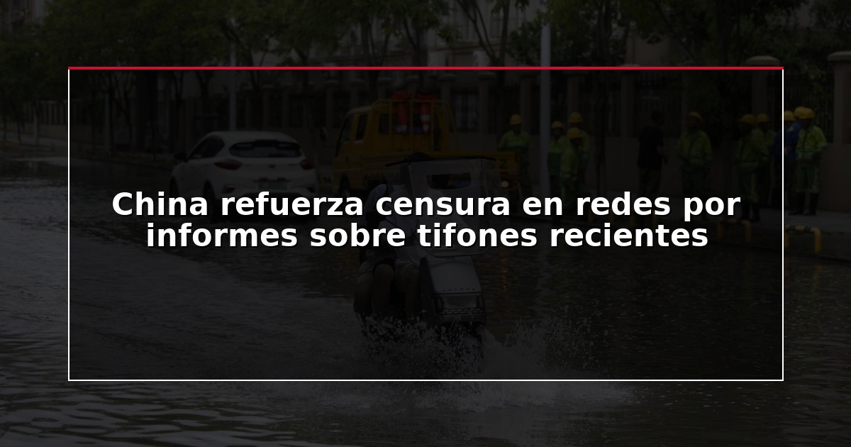 China refuerza censura en redes por informes sobre tifones recientes