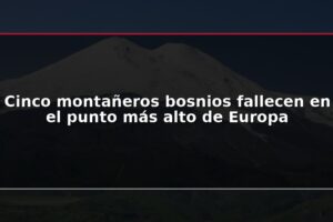 Cinco montañeros bosnios fallecen en el punto más alto de Europa