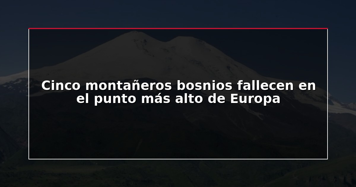 Cinco montañeros bosnios fallecen en el punto más alto de Europa