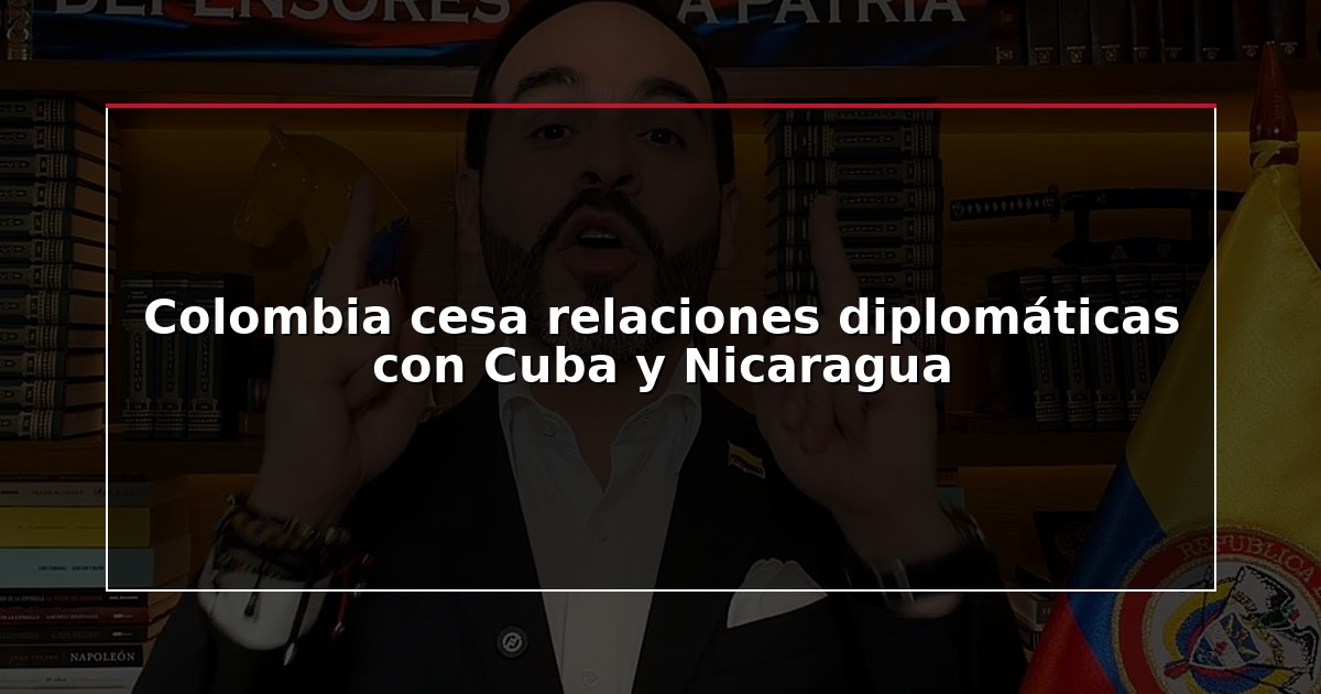 Colombia cesa relaciones diplomáticas con Cuba y Nicaragua