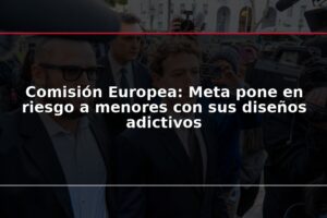 Comisión Europea: Meta pone en riesgo a menores con sus diseños adictivos