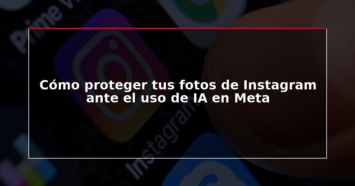 Cómo proteger tus fotos de Instagram ante el uso de IA en Meta