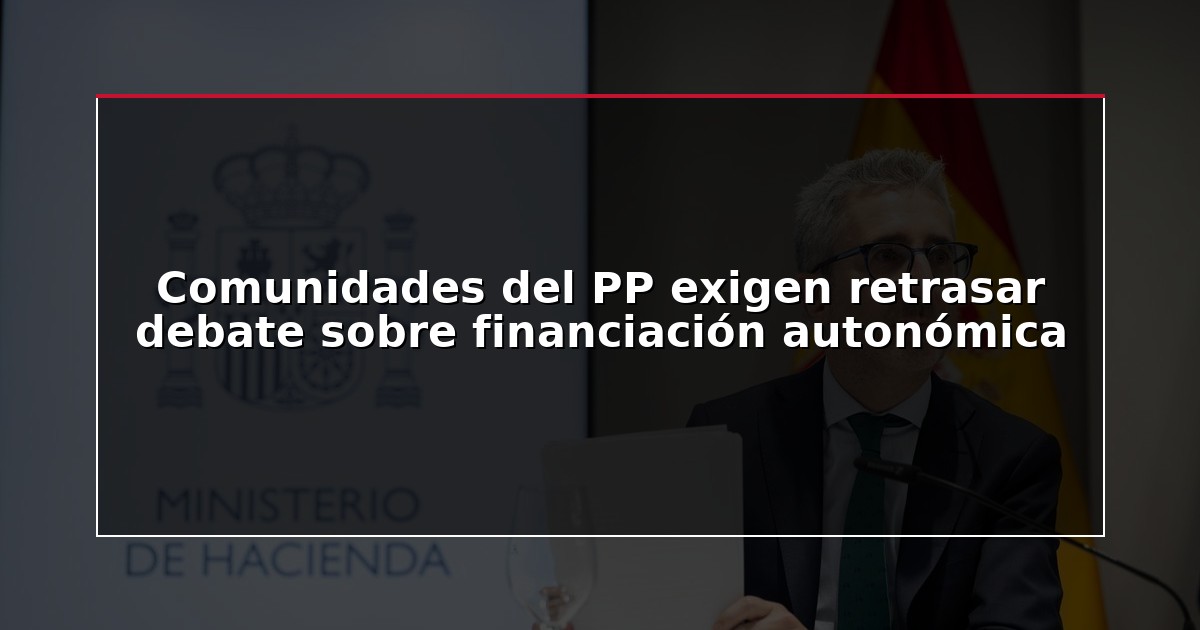 Comunidades del PP exigen retrasar debate sobre financiación autonómica