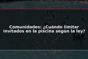 Comunidades: ¿Cuándo limitar invitados en la piscina según la ley?