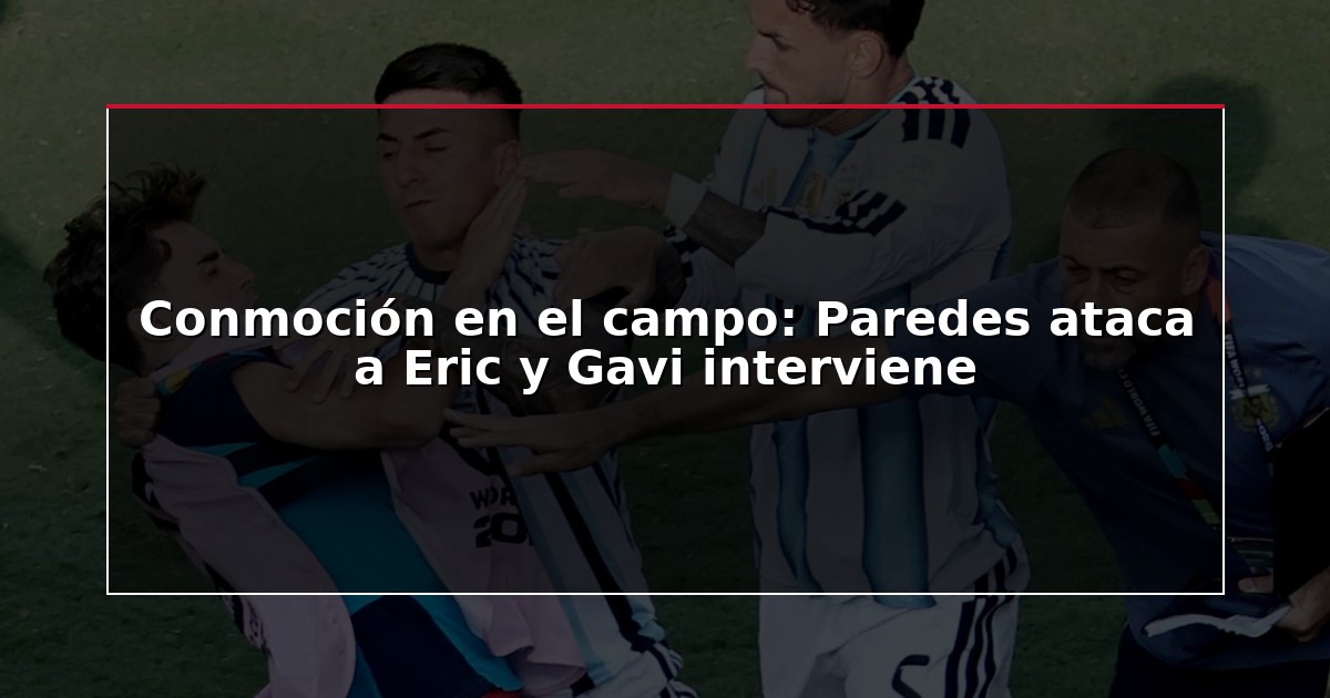 Conmoción en el campo: Paredes ataca a Eric y Gavi interviene