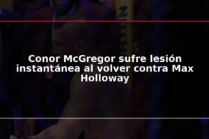 Conor McGregor sufre lesión instantánea al volver contra Max Holloway